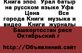 Книга эпос “Урал-батыр“ на русском языке Уфа, 1981 › Цена ­ 500 - Все города Книги, музыка и видео » Книги, журналы   . Башкортостан респ.,Октябрьский г.